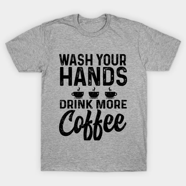 Wash your hand drink more coffee T-Shirt by Coffee Addict